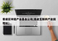 娄底区块链产业基金公司[娄底互联网产业园地址]