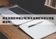 再生资源区块链公司[再生资源区块链公司是国企吗]