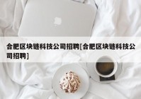 合肥区块链科技公司招聘[合肥区块链科技公司招聘]