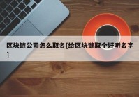 区块链公司怎么取名[给区块链取个好听名字]