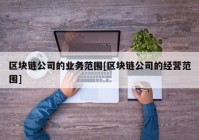 区块链公司的业务范围[区块链公司的经营范围]