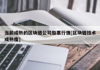 当前成熟的区块链公司股票行情[区块链技术成熟度]