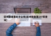 区块链备案影子公司[区块链备案197家查询]