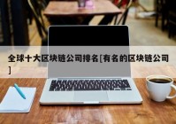 全球十大区块链公司排名[有名的区块链公司]