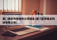 厦门做区块链接的公司排名[厦门区块链云科技有限公司]