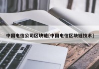 中国电信公司区块链[中国电信区块链技术]