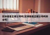 区块链是正规公司吗[区块链是正规公司吗安全吗]