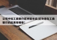 公司中标工商银行区块链项目[区块链在工商银行的应用有哪些]