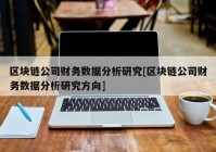 区块链公司财务数据分析研究[区块链公司财务数据分析研究方向]