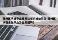 赣州区块链专业开发找哪家好公司做[赣州区块链金融产业沙盒园招聘]