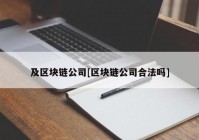 及区块链公司[区块链公司合法吗]