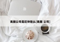 美图公司是区块链么[美图 公司]