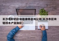 长沙市好的区块链律师咨询公司[长沙市区块链技术产业园区]