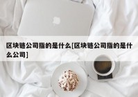 区块链公司指的是什么[区块链公司指的是什么公司]