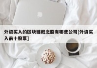 外资买入的区块链概念股有哪些公司[外资买入前十股票]