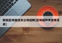 财税区块链技术公司招聘[区块链财务管理系统]