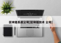 区块链系统公司[区块链技术 公司]