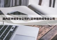 国内区块链安全公司的[区块链网络安全公司]