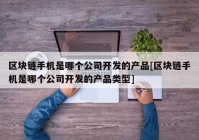 区块链手机是哪个公司开发的产品[区块链手机是哪个公司开发的产品类型]