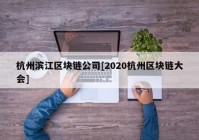 杭州滨江区块链公司[2020杭州区块链大会]