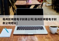 亳州区块链电子封条公司[亳州区块链电子封条公司地址]