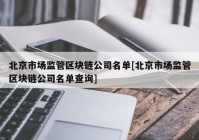 北京市场监管区块链公司名单[北京市场监管区块链公司名单查询]